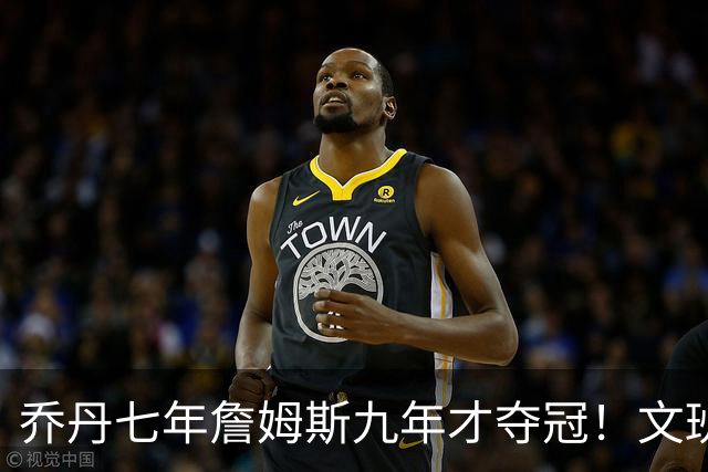 乔丹七年詹姆斯九年才夺冠！文班：这些人都不满足 我也如此！